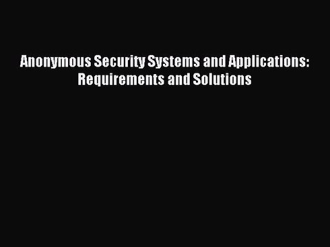 Read Anonymous Security Systems and Applications: Requirements and Solutions Ebook Free