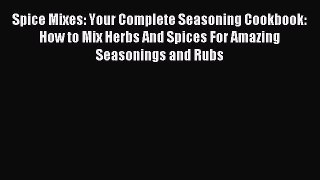 Read Spice Mixes: Your Complete Seasoning Cookbook: How to Mix Herbs And Spices For Amazing