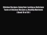 Read Chicken Recipes: Enjoy Ever Lasting & Delicious Taste of Chicken Recipes & Healthy Nutrients