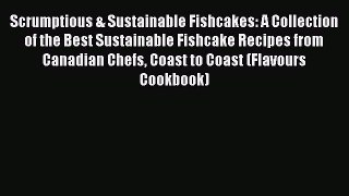 Read Scrumptious & Sustainable Fishcakes: A Collection of the Best Sustainable Fishcake Recipes
