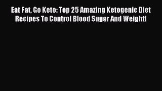 Read Eat Fat Go Keto: Top 25 Amazing Ketogenic Diet Recipes To Control Blood Sugar And Weight!