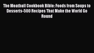 Read The Meatball Cookbook Bible: Foods from Soups to Desserts-500 Recipes That Make the World