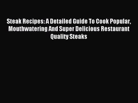 Read Steak Recipes: A Detailed Guide To Cook Popular Mouthwatering And Super Delicious Restaurant