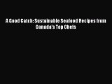 Read A Good Catch: Sustainable Seafood Recipes from Canada's Top Chefs Ebook Free