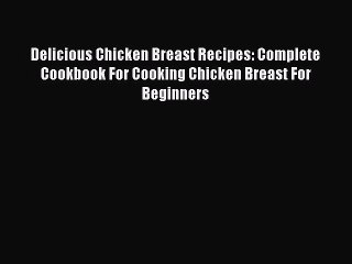 Download Delicious Chicken Breast Recipes: Complete Cookbook For Cooking Chicken Breast For