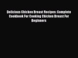 Download Delicious Chicken Breast Recipes: Complete Cookbook For Cooking Chicken Breast For