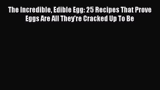 Read The Incredible Edible Egg: 25 Recipes That Prove Eggs Are All They're Cracked Up To Be