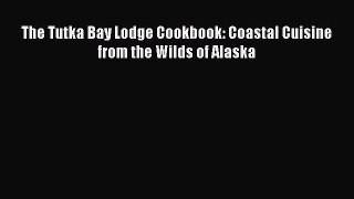 Read The Tutka Bay Lodge Cookbook: Coastal Cuisine from the Wilds of Alaska Ebook Free