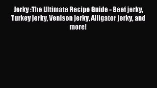 Read Jerky :The Ultimate Recipe Guide - Beef jerky Turkey jerky Venison jerky Alligator jerky