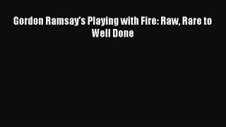 Download Gordon Ramsay's Playing with Fire: Raw Rare to Well Done [Read] Full Ebook