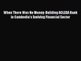 Pdf online When There Was No Money: Building ACLEDA Bank in Cambodia's Evolving Financial Sector