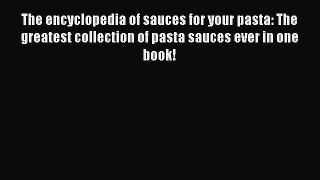 Read The encyclopedia of sauces for your pasta: The greatest collection of pasta sauces ever