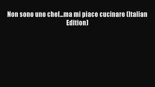 Download Non sono uno chef...ma mi piace cucinare (Italian Edition) Ebook Online