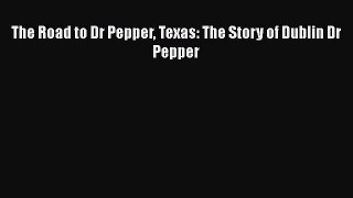 [PDF] The Road to Dr Pepper Texas: The Story of Dublin Dr Pepper [Download] Full Ebook