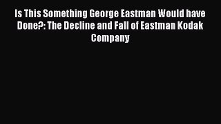 [PDF] Is This Something George Eastman Would have Done?: The Decline and Fall of Eastman Kodak