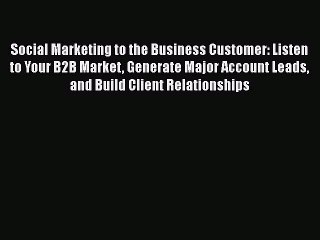 Read Social Marketing to the Business Customer: Listen to Your B2B Market Generate Major Account