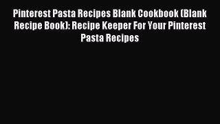 Read Pinterest Pasta Recipes Blank Cookbook (Blank Recipe Book): Recipe Keeper For Your Pinterest