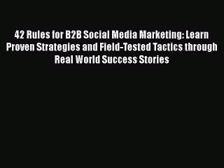 Read 42 Rules for B2B Social Media Marketing: Learn Proven Strategies and Field-Tested Tactics