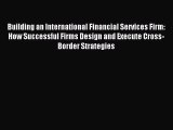 For you Building an International Financial Services Firm: How Successful Firms Design and