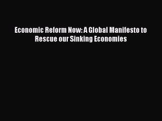 For you Economic Reform Now: A Global Manifesto to Rescue our Sinking Economies