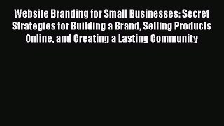 Read Website Branding for Small Businesses: Secret Strategies for Building a Brand Selling