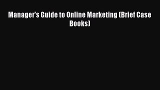 Read Manager's Guide to Online Marketing (Brief Case Books) Ebook Free