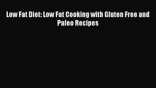 READ FREE E-books Low Fat Diet: Low Fat Cooking with Gluten Free and Paleo Recipes Online Free