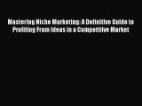 Read Mastering Niche Marketing: A Definitive Guide to Profiting From Ideas in a Competitive