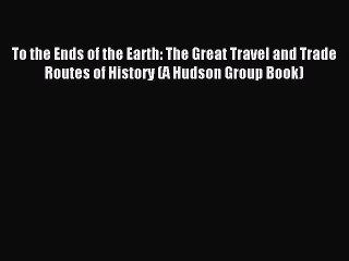 Popular book To the Ends of the Earth: The Great Travel and Trade Routes of History (A Hudson