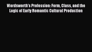 Read Wordsworthâ€™s Profession: Form Class and the Logic of Early Romantic Cultural Production