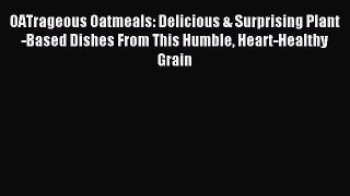 Download OATrageous Oatmeals: Delicious & Surprising Plant-Based Dishes From This Humble Heart-Healthy