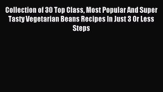 Read Collection of 30 Top Class Most Popular And Super Tasty Vegetarian Beans Recipes In Just