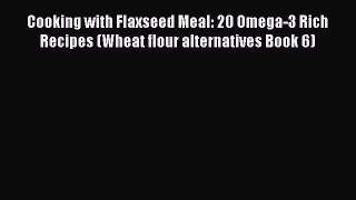 Read Cooking with Flaxseed Meal: 20 Omega-3 Rich Recipes (Wheat flour alternatives Book 6)