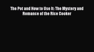 Read The Pot and How to Use It: The Mystery and Romance of the Rice Cooker PDF Online