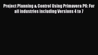Download Project Planning & Control Using Primavera P6: For all industries including Versions