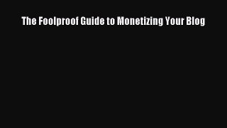 Download The Foolproof Guide to Monetizing Your Blog Ebook Free
