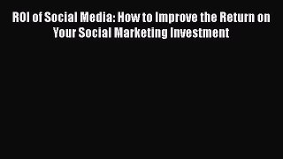 Read ROI of Social Media: How to Improve the Return on Your Social Marketing Investment Ebook
