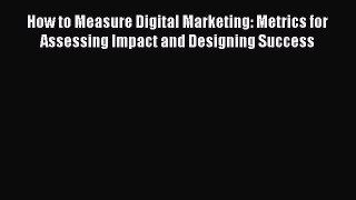 Download How to Measure Digital Marketing: Metrics for Assessing Impact and Designing Success