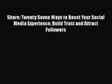 Download Share: Twenty Seven Ways to Boost Your Social Media Experience Build Trust and Attract