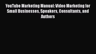 Read YouTube Marketing Manual: Video Marketing for Small Businesses Speakers Consultants and