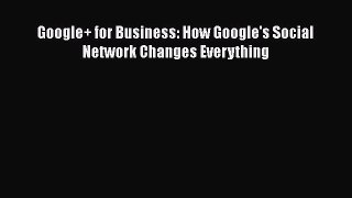 Read Google+ for Business: How Google's Social Network Changes Everything Ebook Free