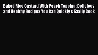 Download Baked Rice Custard With Peach Topping: Delicious and Healthy Recipes You Can Quickly