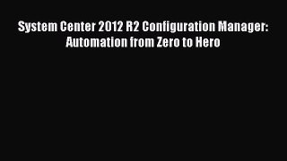 Download System Center 2012 R2 Configuration Manager: Automation from Zero to Hero Ebook PDF