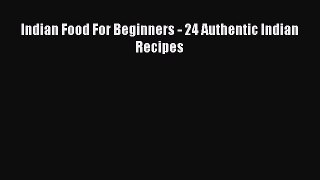 Download Indian Food For Beginners - 24 Authentic Indian Recipes Ebook Free