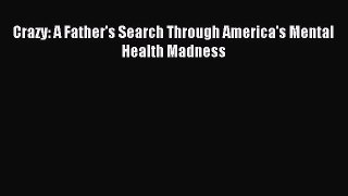READ FREE FULL EBOOK DOWNLOAD  Crazy: A Father's Search Through America's Mental Health Madness#