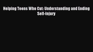 READ book  Helping Teens Who Cut: Understanding and Ending Self-Injury#  Full E-Book