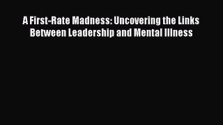READ book  A First-Rate Madness: Uncovering the Links Between Leadership and Mental Illness#