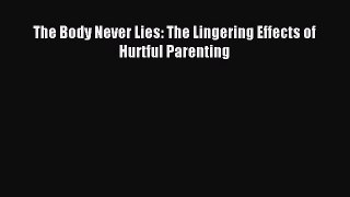 READ FREE FULL EBOOK DOWNLOAD  The Body Never Lies: The Lingering Effects of Hurtful Parenting#