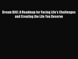 [PDF] Dream BIG!: A Roadmap for Facing Life's Challenges and Creating the Life You Deserve
