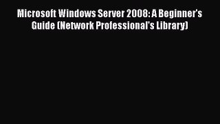 Read Microsoft Windows Server 2008: A Beginner's Guide (Network Professional's Library) Ebook